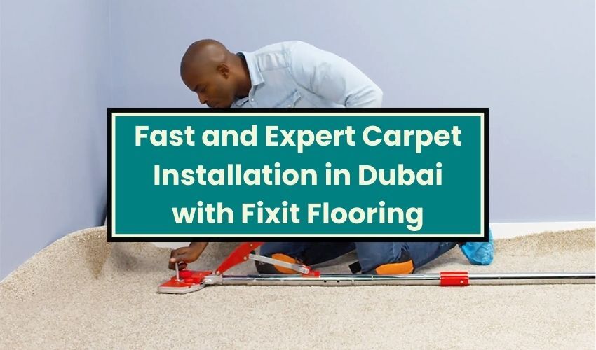 Fast and Expert Carpet Installation in Dubai with Fixit Flooring